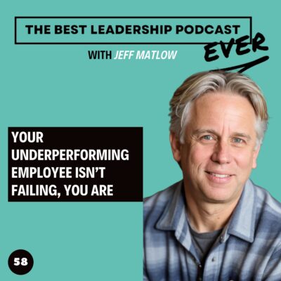 58. Your Underperforming Employee Isn’t Failing, You Are